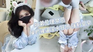 假期在家的姐弟伦理禁忌 操的骚逼淫水狂喷 强制受孕